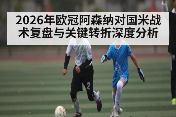 2026年欧冠阿森纳对国米战术复盘与关键转折深度分析 - kaiyun