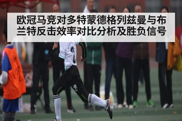 欧冠马竞对多特蒙德格列兹曼与布兰特反击效率对比分析及胜负信号 | kaiyun